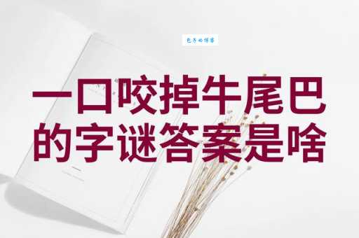 一口咬掉牛尾巴打一字是什么字？详解谜底及解题思路