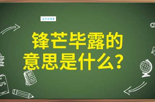 成语锋芒毕露是什么意思？深度解析锋芒毕露的褒贬含义