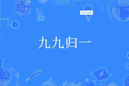 九九归一是什么意思？简单解释及常用例句