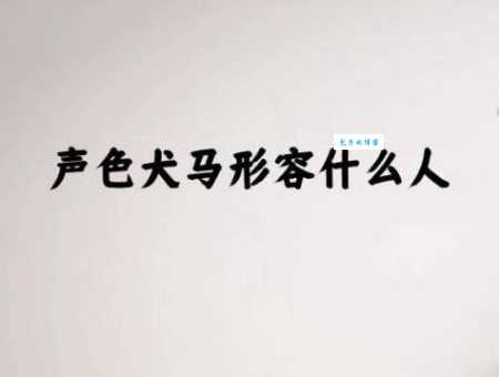 声色犬马的意思简单说就是过度追求享乐的生活