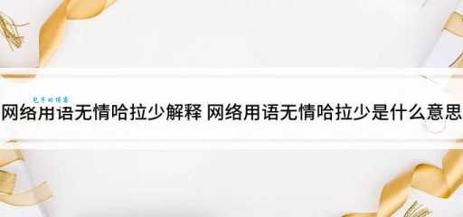无情哈拉少是什么意思 最新网络用语科普指南
