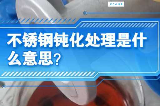 钝化是什么意思 为什么不锈钢需要钝化处理
