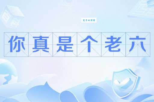 老六是什么意思梗 揭秘老六背后的搞笑故事