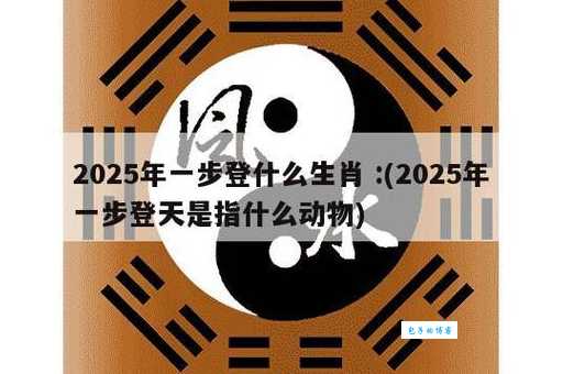 一步登天的生肖正确答案有哪些？5个特征帮你快速判断！