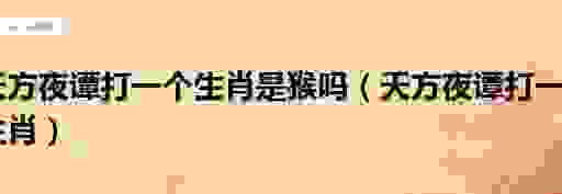 天方夜谭打一生肖,这些线索你一定不能错过